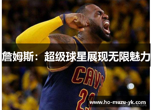 詹姆斯：超级球星展现无限魅力