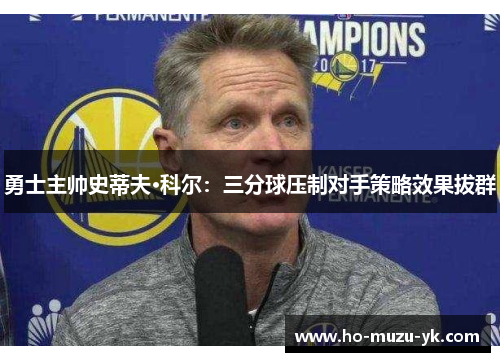 勇士主帅史蒂夫·科尔：三分球压制对手策略效果拔群